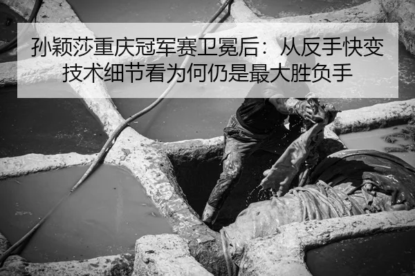 sun-ying-sha-chong-qing-guan-jun-sai-wei-mian-hou-cong-fan-shou-kuai-bian-ji-shu-xi-jie-kan-wei-he-reng-shi-zui-da-1-300.jpg