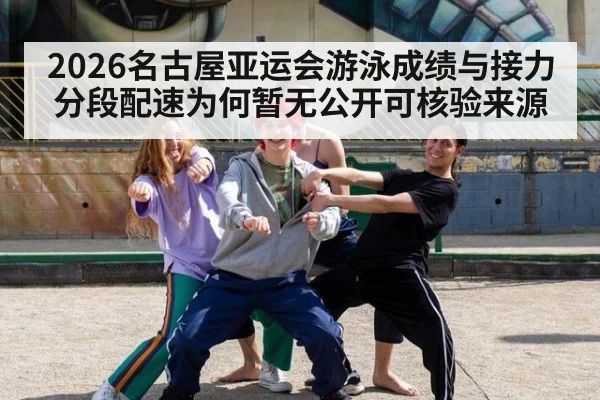 2026名古屋亚运会游泳成绩与接力分段配速为何暂无公开可核验来源
