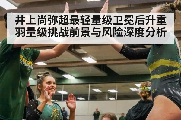 井上尚弥超最轻量级卫冕后升重羽量级挑战前景与风险深度分析